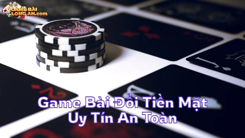 Game Bài Đổi Tiền Mặt Uy Tín An Toàn