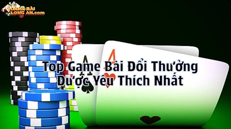 Top Game Bài Đổi Thưởng Được Yêu Thích Nhất