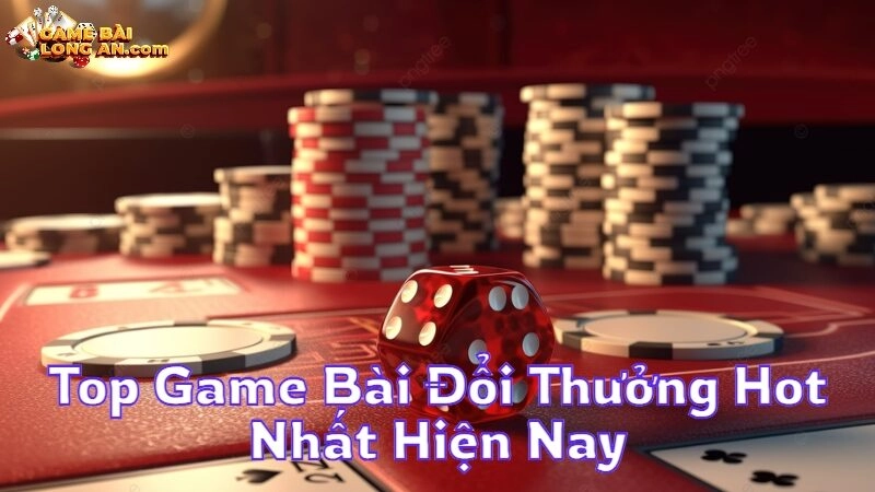 Top Game Bài Đổi Thưởng Hot Nhất Hiện Nay